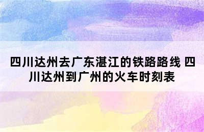 四川达州去广东湛江的铁路路线 四川达州到广州的火车时刻表